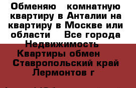 Обменяю 3 комнатную квартиру в Анталии на квартиру в Москве или области  - Все города Недвижимость » Квартиры обмен   . Ставропольский край,Лермонтов г.